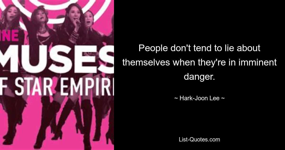 People don't tend to lie about themselves when they're in imminent danger. — © Hark-Joon Lee