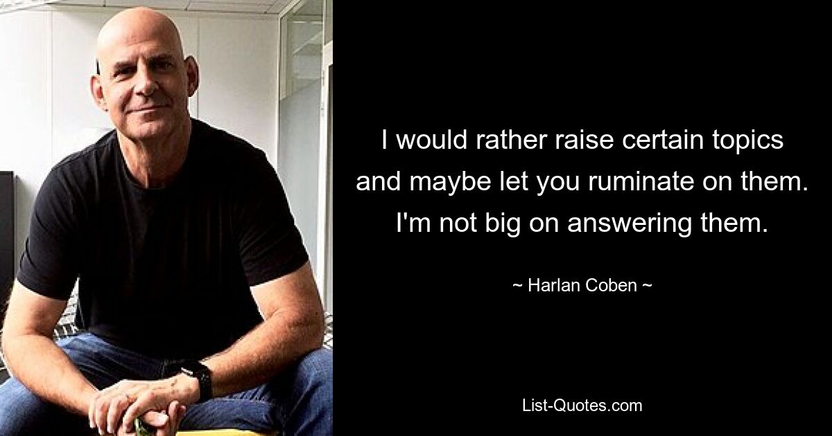 I would rather raise certain topics and maybe let you ruminate on them. I'm not big on answering them. — © Harlan Coben