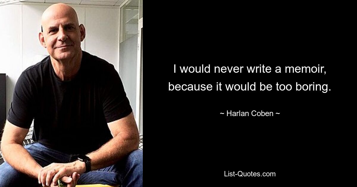 I would never write a memoir, because it would be too boring. — © Harlan Coben