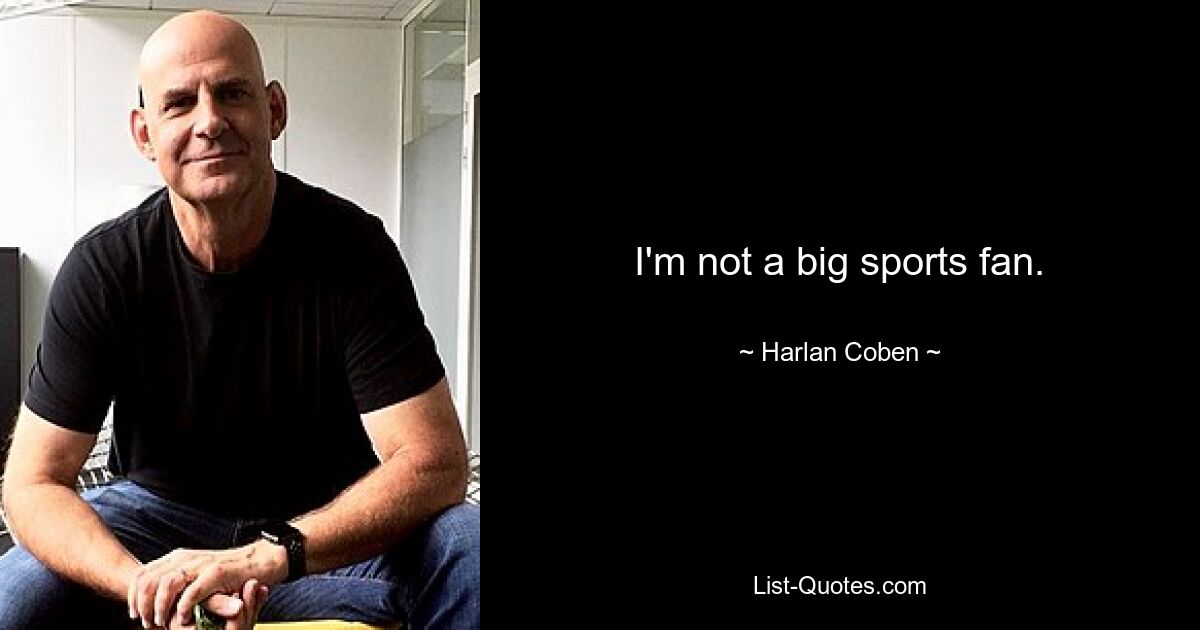 I'm not a big sports fan. — © Harlan Coben