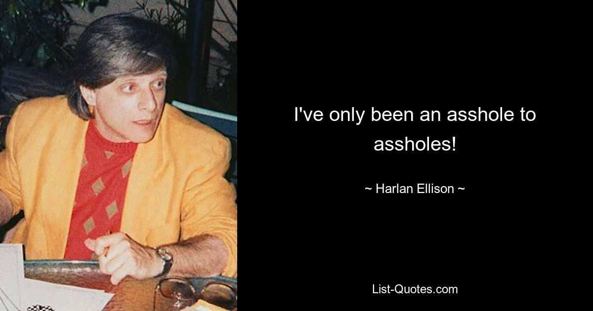 I've only been an asshole to assholes! — © Harlan Ellison