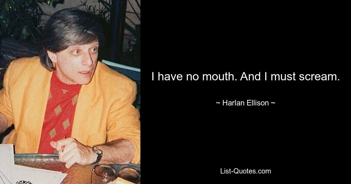 I have no mouth. And I must scream. — © Harlan Ellison