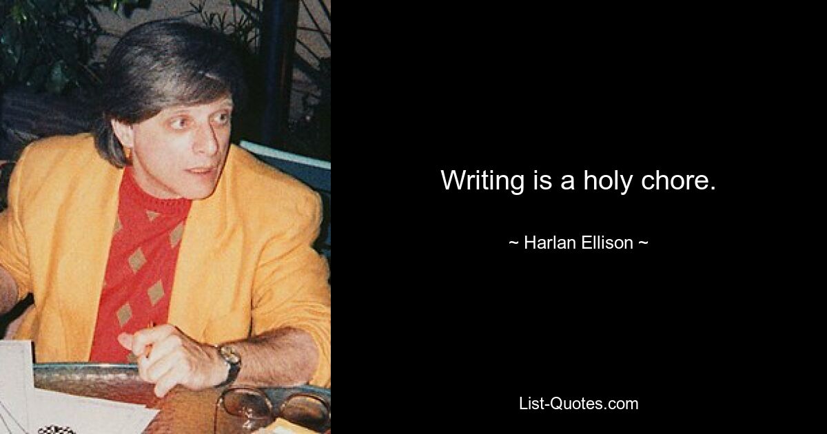 Writing is a holy chore. — © Harlan Ellison