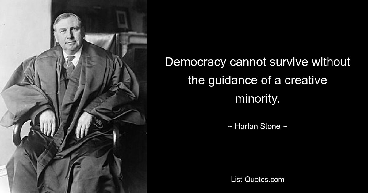 Democracy cannot survive without the guidance of a creative minority. — © Harlan Stone