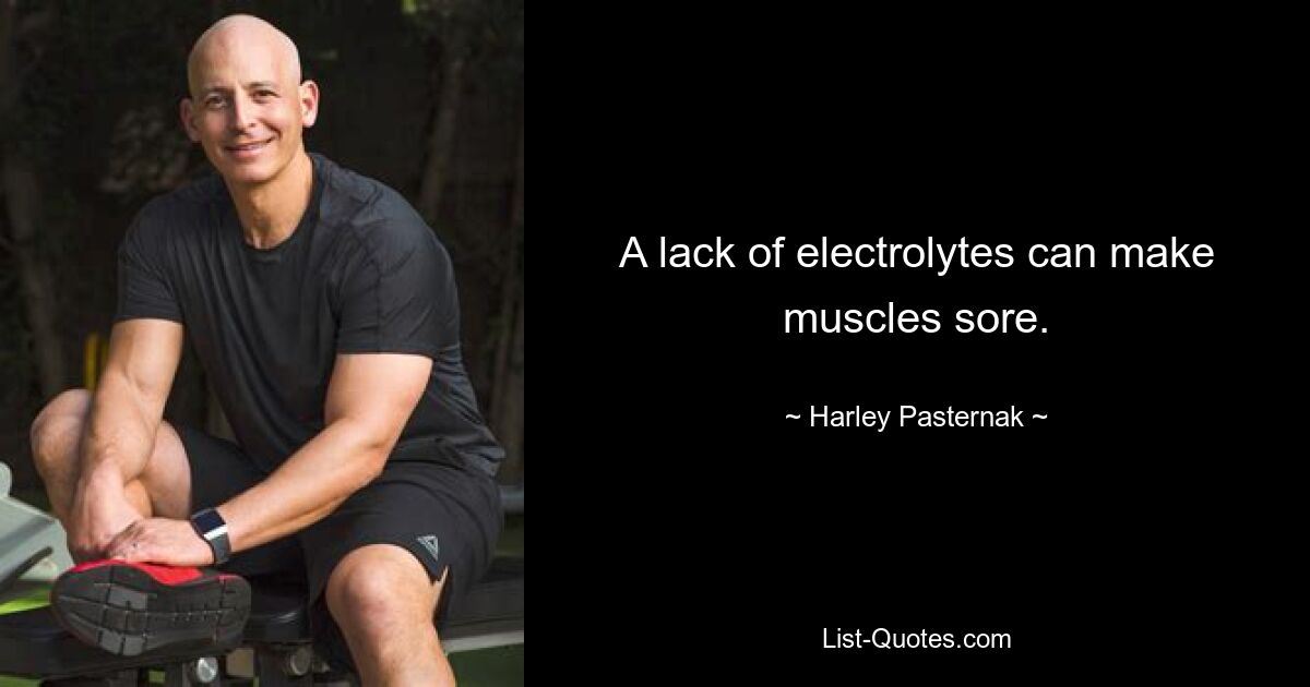 A lack of electrolytes can make muscles sore. — © Harley Pasternak