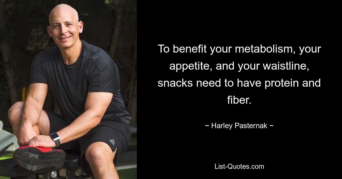 To benefit your metabolism, your appetite, and your waistline, snacks need to have protein and fiber. — © Harley Pasternak