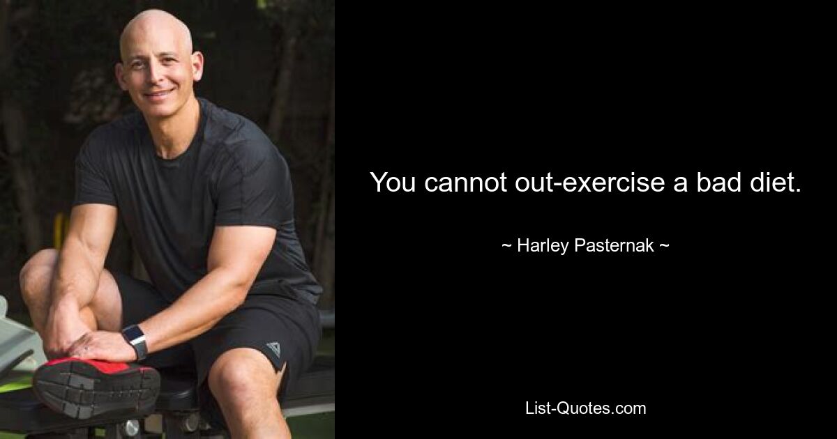 You cannot out-exercise a bad diet. — © Harley Pasternak