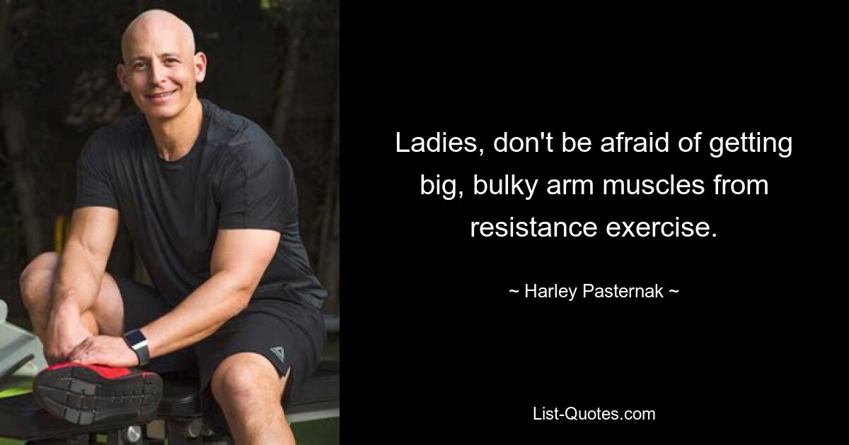 Ladies, don't be afraid of getting big, bulky arm muscles from resistance exercise. — © Harley Pasternak