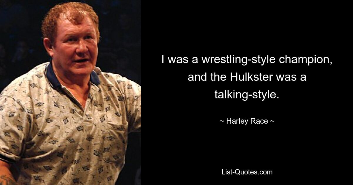 I was a wrestling-style champion, and the Hulkster was a talking-style. — © Harley Race