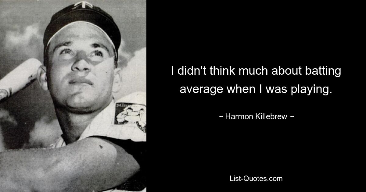 I didn't think much about batting average when I was playing. — © Harmon Killebrew