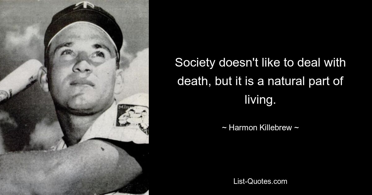 Society doesn't like to deal with death, but it is a natural part of living. — © Harmon Killebrew