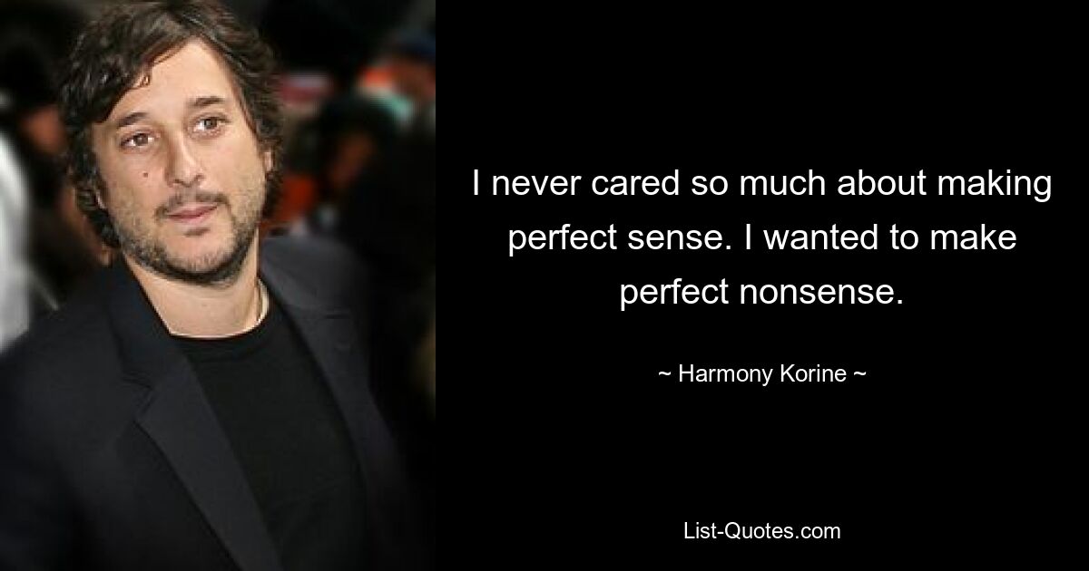 I never cared so much about making perfect sense. I wanted to make perfect nonsense. — © Harmony Korine