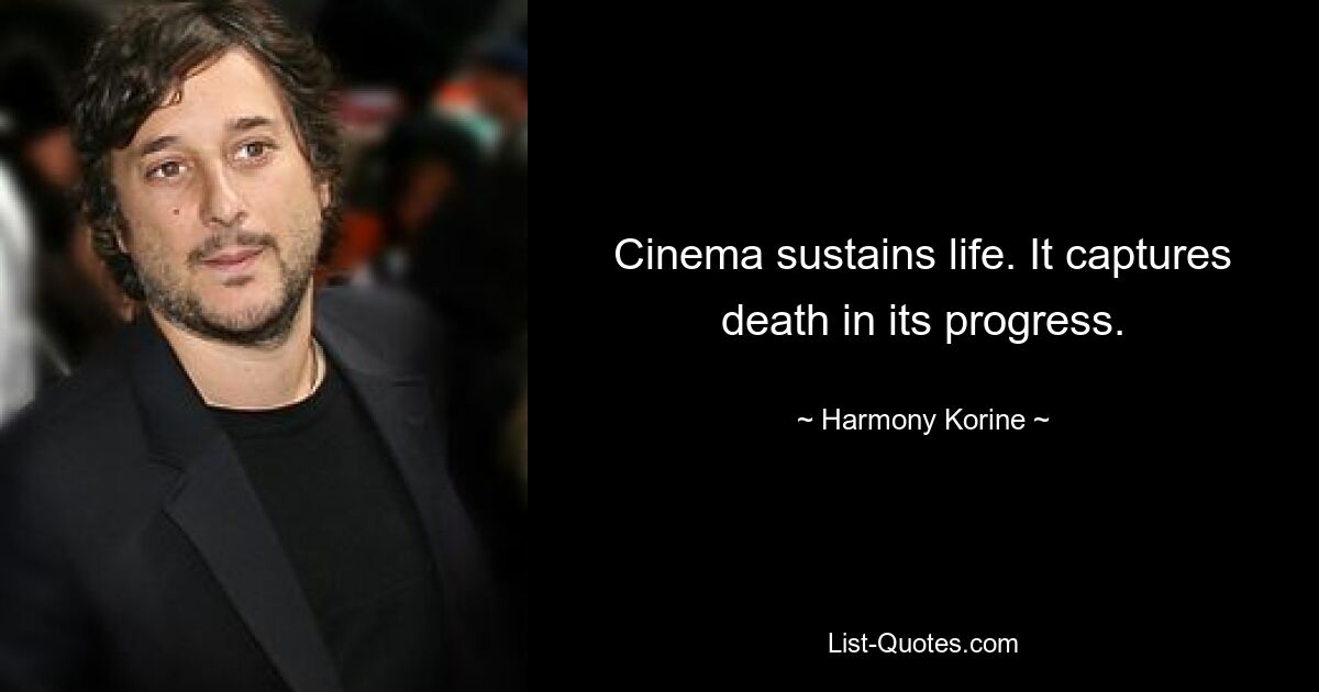 Cinema sustains life. It captures death in its progress. — © Harmony Korine