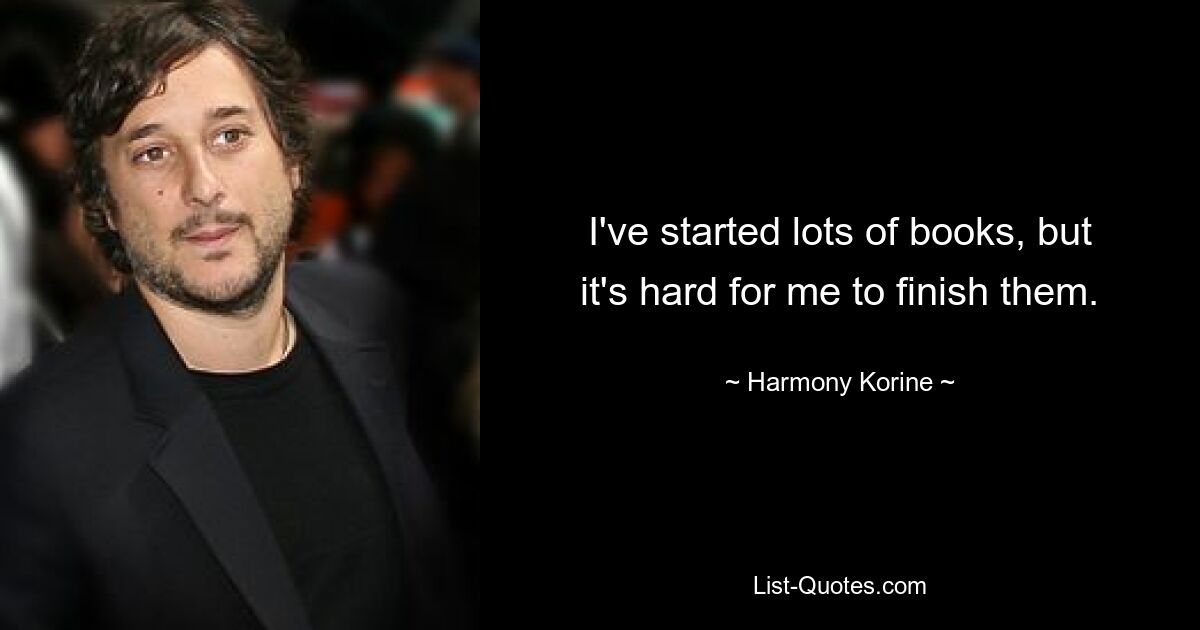 I've started lots of books, but it's hard for me to finish them. — © Harmony Korine