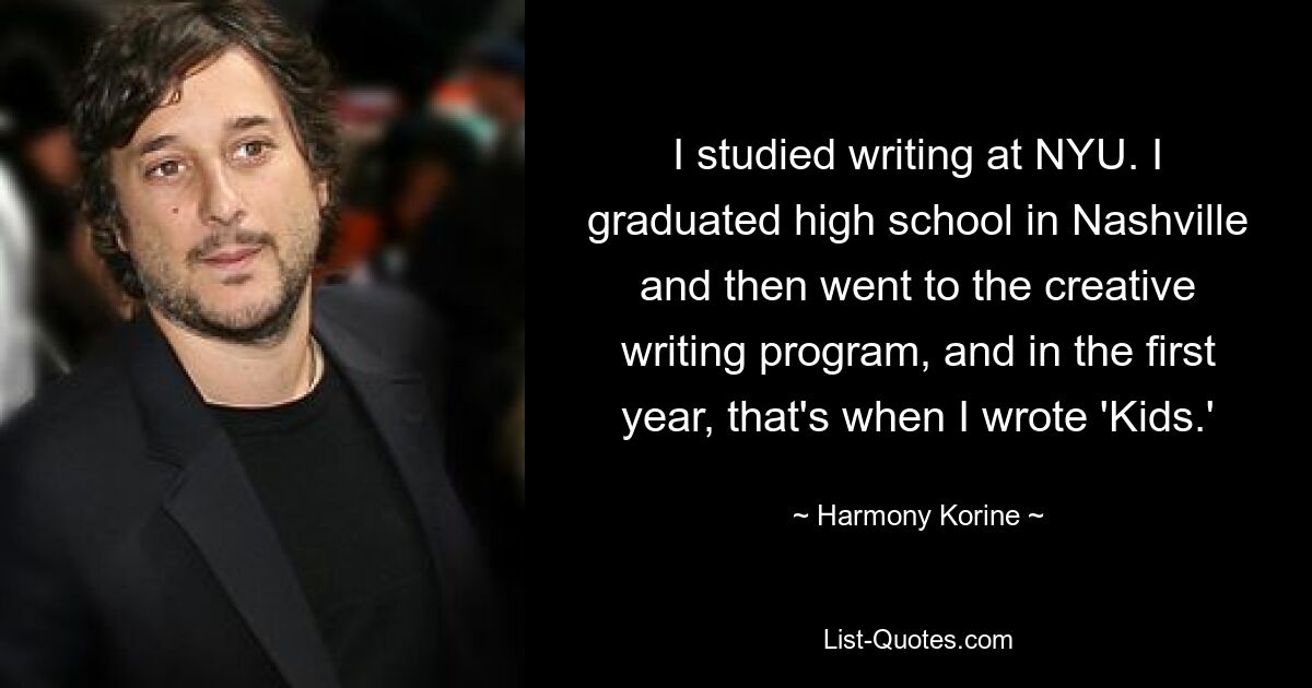 I studied writing at NYU. I graduated high school in Nashville and then went to the creative writing program, and in the first year, that's when I wrote 'Kids.' — © Harmony Korine