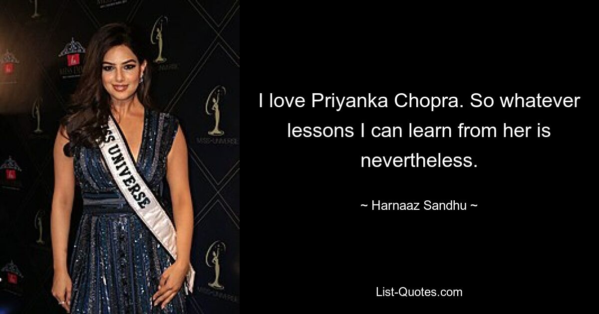 I love Priyanka Chopra. So whatever lessons I can learn from her is nevertheless. — © Harnaaz Sandhu