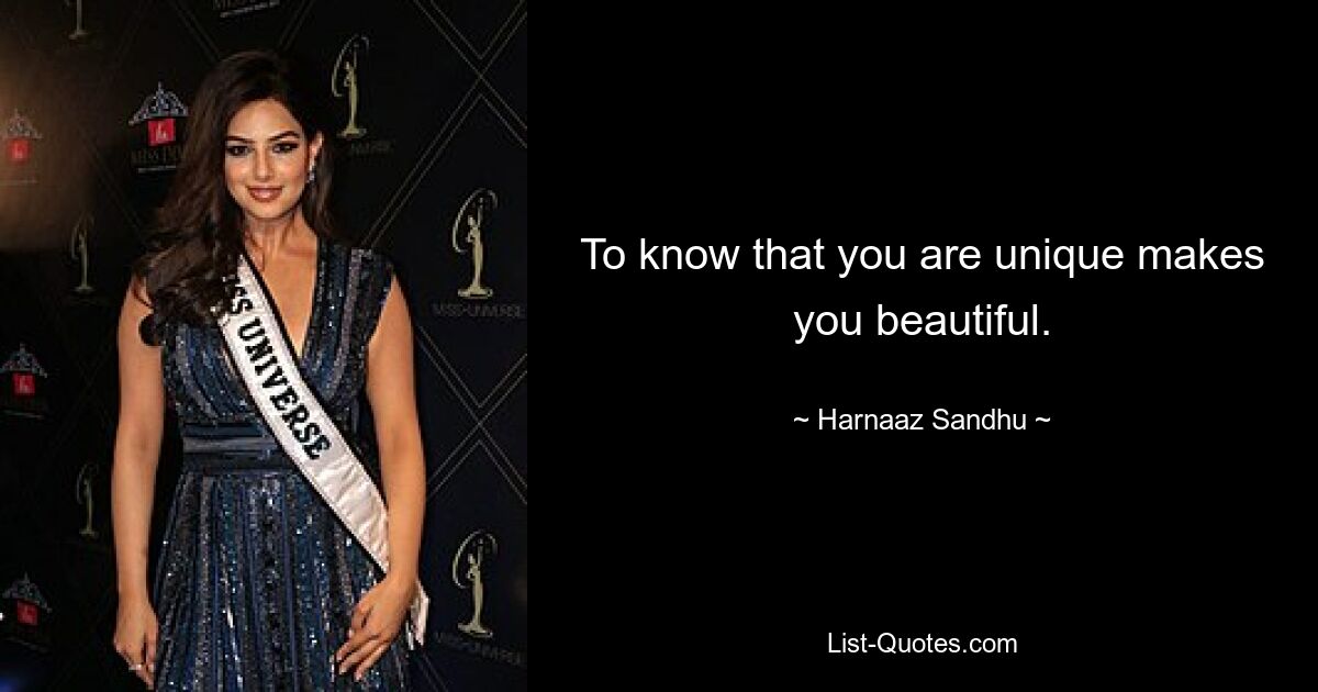 To know that you are unique makes you beautiful. — © Harnaaz Sandhu