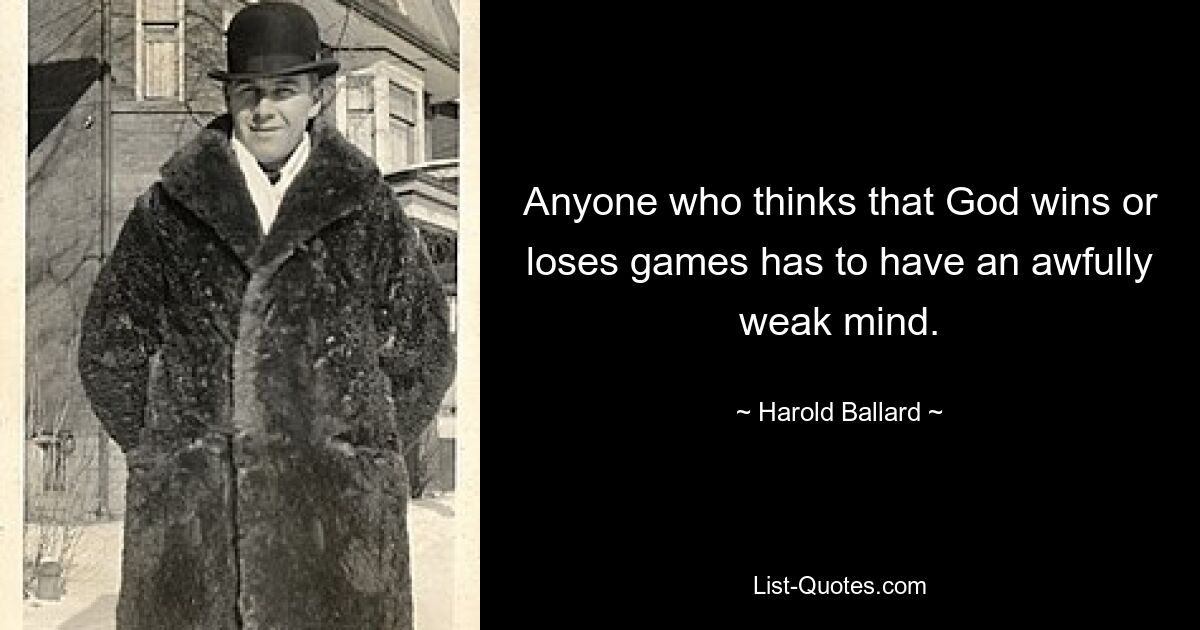 Anyone who thinks that God wins or loses games has to have an awfully weak mind. — © Harold Ballard