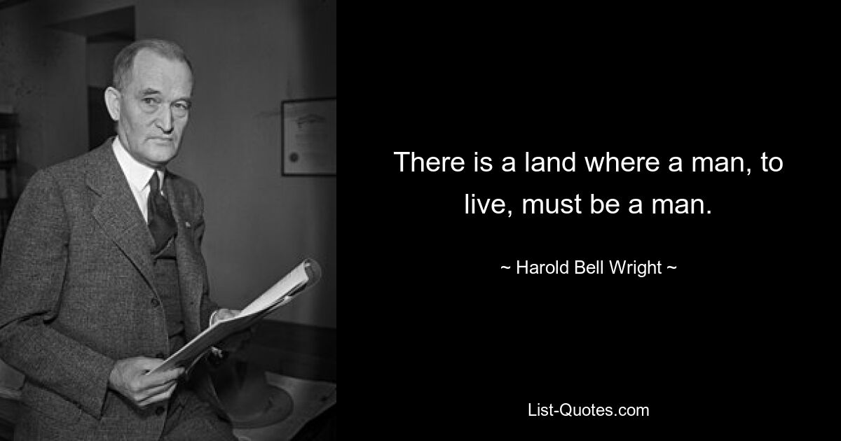 There is a land where a man, to live, must be a man. — © Harold Bell Wright