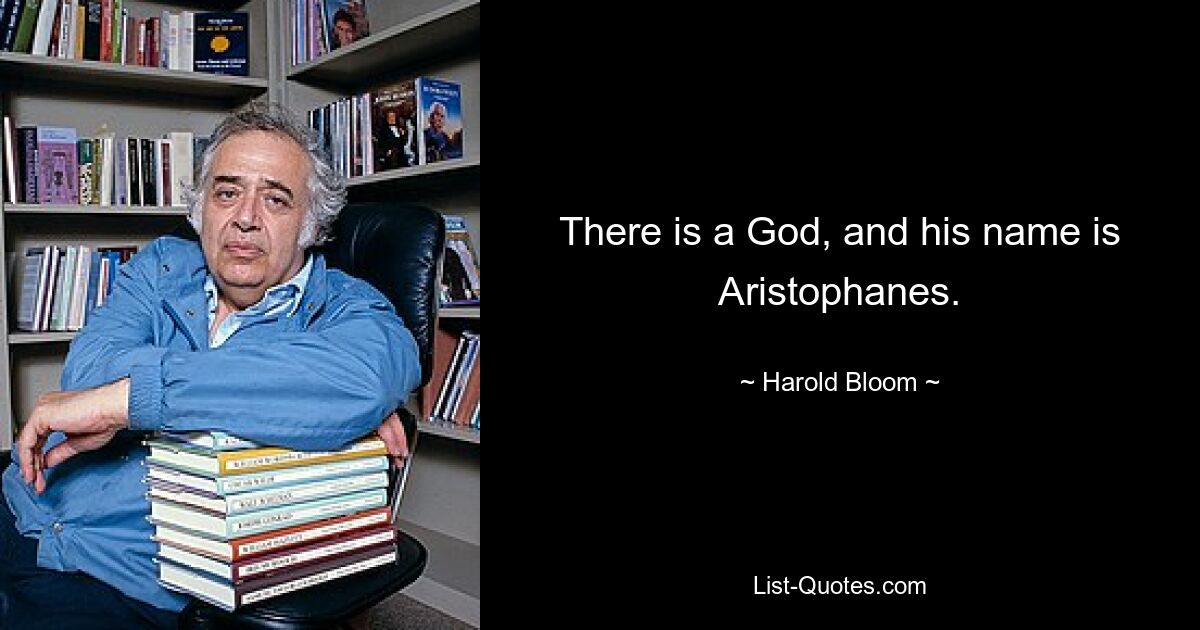 There is a God, and his name is Aristophanes. — © Harold Bloom