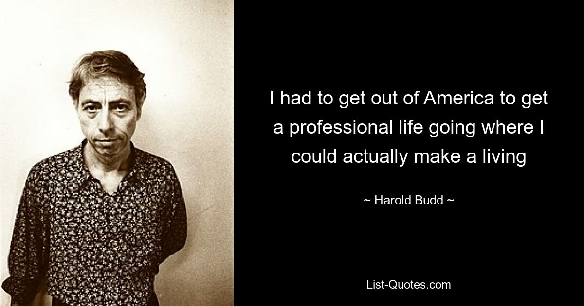 I had to get out of America to get a professional life going where I could actually make a living — © Harold Budd