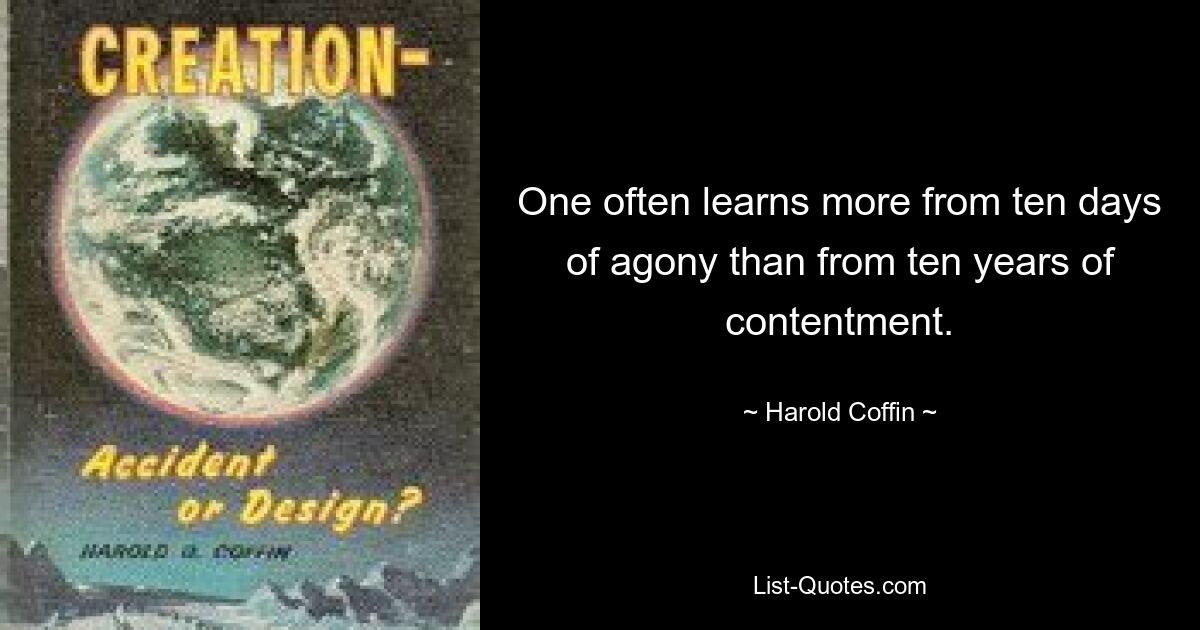 One often learns more from ten days of agony than from ten years of contentment. — © Harold Coffin