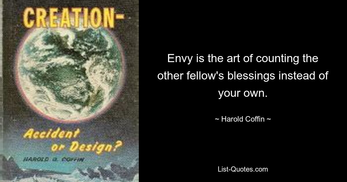 Envy is the art of counting the other fellow's blessings instead of your own. — © Harold Coffin