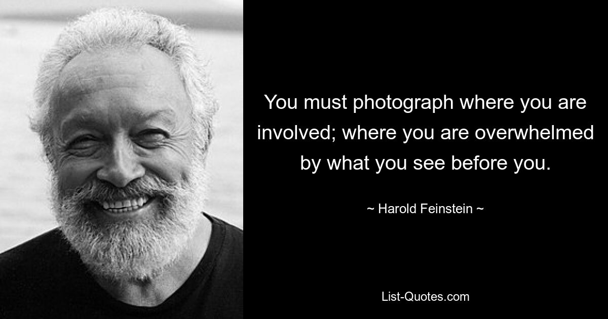 You must photograph where you are involved; where you are overwhelmed by what you see before you. — © Harold Feinstein