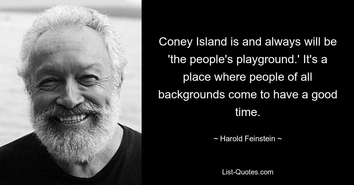 Coney Island is and always will be 'the people's playground.' It's a place where people of all backgrounds come to have a good time. — © Harold Feinstein