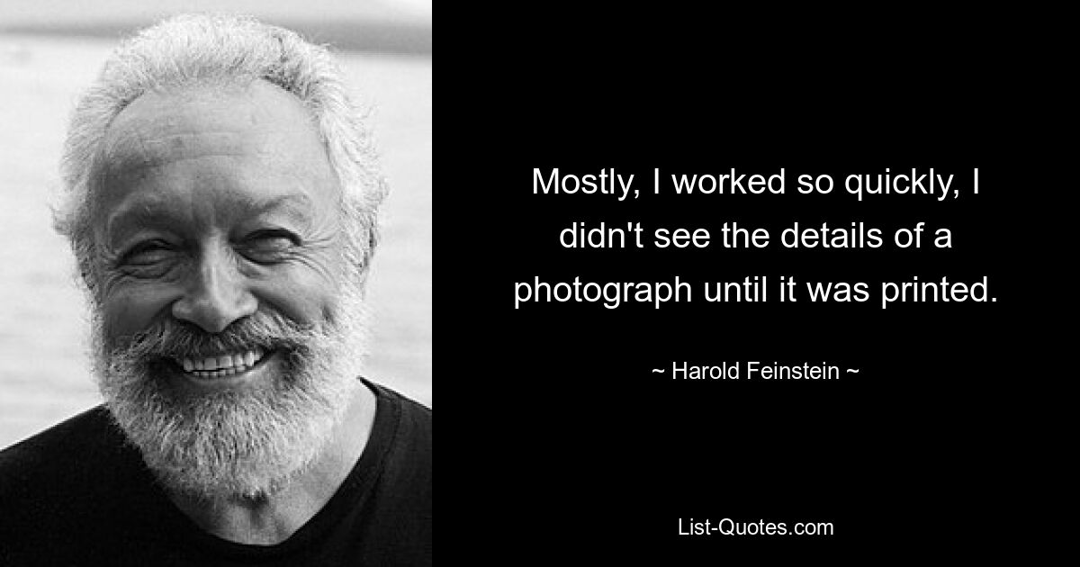 Mostly, I worked so quickly, I didn't see the details of a photograph until it was printed. — © Harold Feinstein