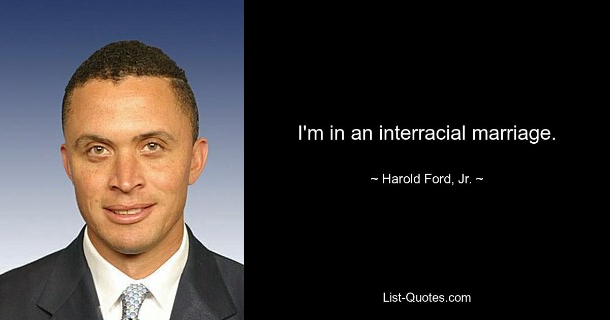 I'm in an interracial marriage. — © Harold Ford, Jr.