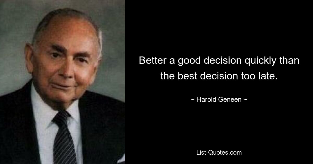 Better a good decision quickly than the best decision too late. — © Harold Geneen