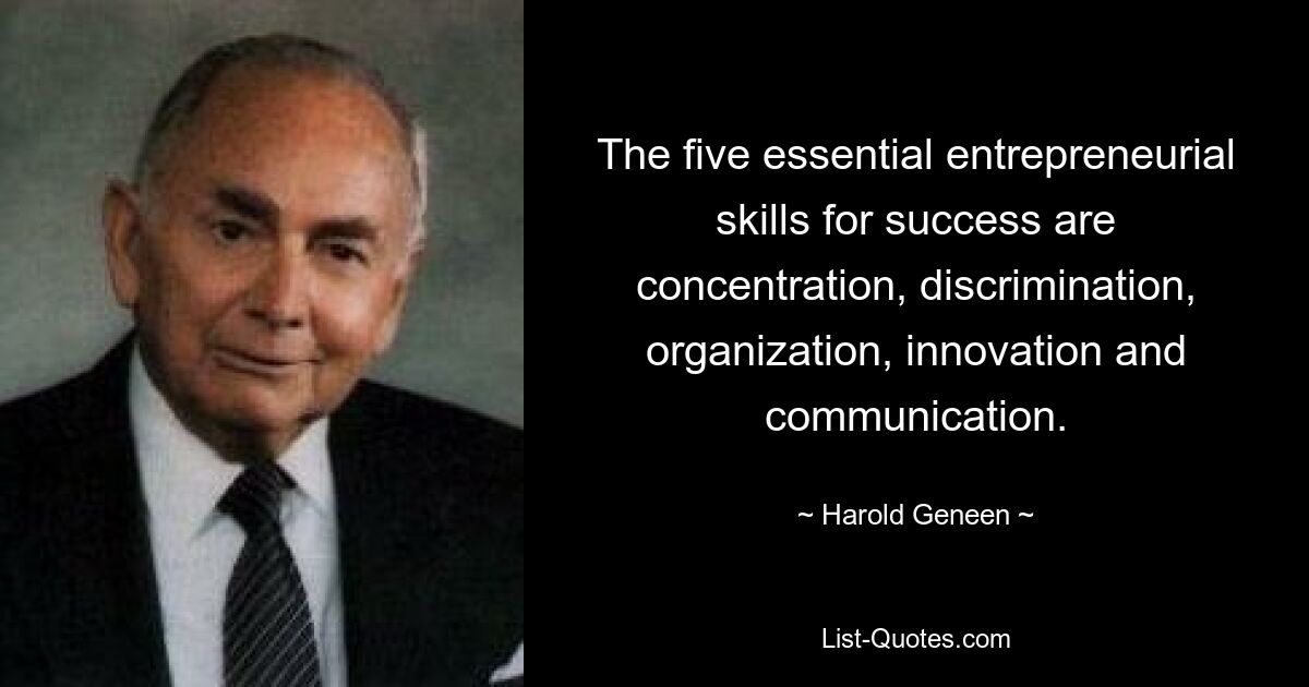 The five essential entrepreneurial skills for success are concentration, discrimination, organization, innovation and communication. — © Harold Geneen