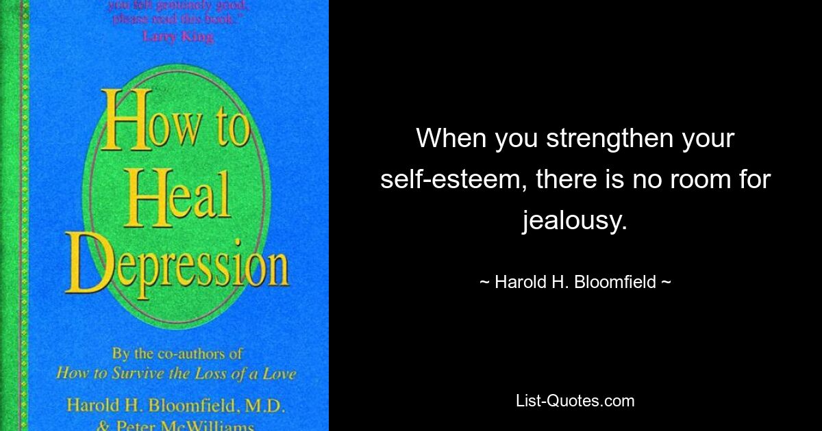 When you strengthen your self-esteem, there is no room for jealousy. — © Harold H. Bloomfield