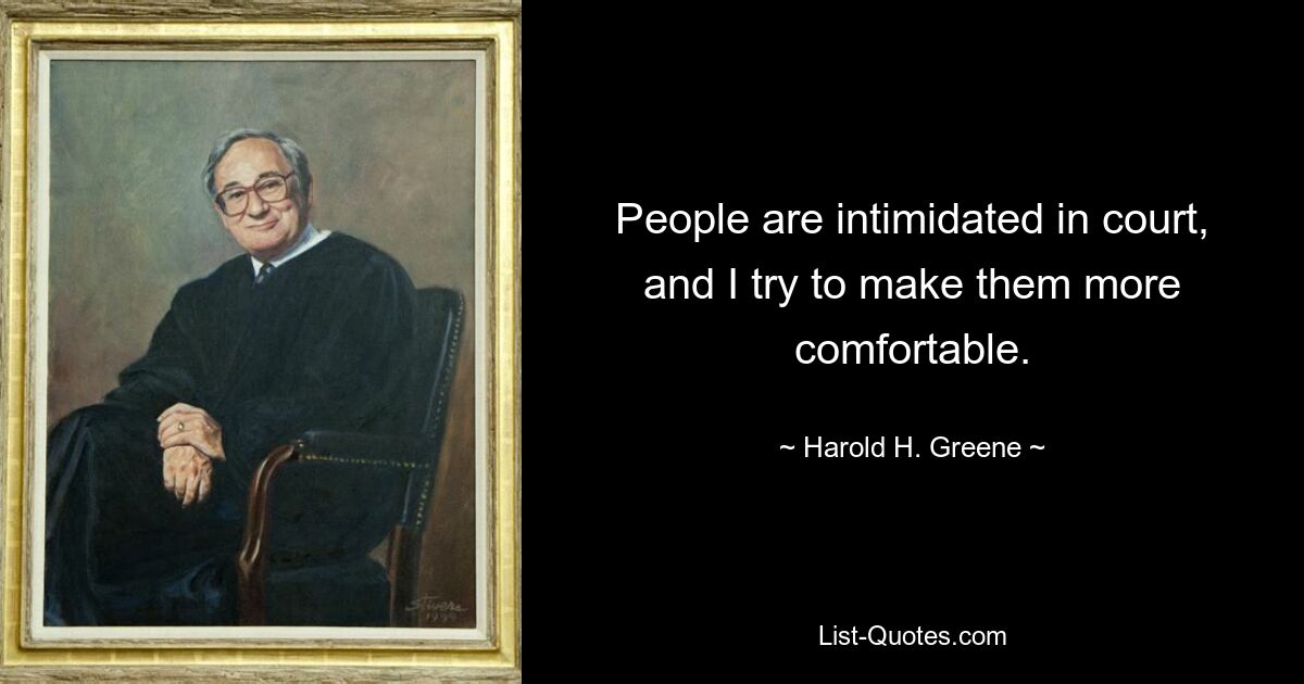 People are intimidated in court, and I try to make them more comfortable. — © Harold H. Greene