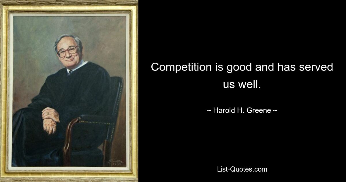 Competition is good and has served us well. — © Harold H. Greene