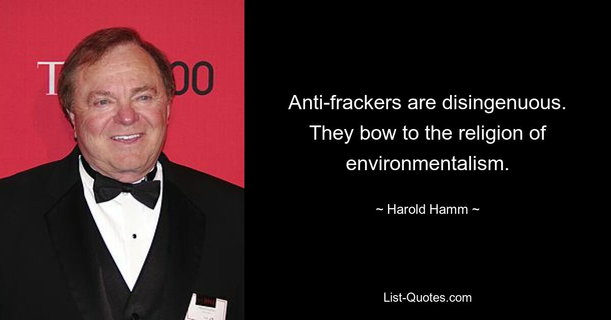 Anti-frackers are disingenuous. They bow to the religion of environmentalism. — © Harold Hamm