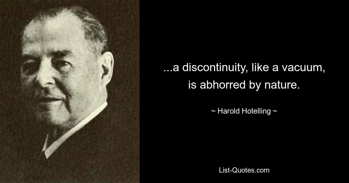 ...a discontinuity, like a vacuum, is abhorred by nature. — © Harold Hotelling