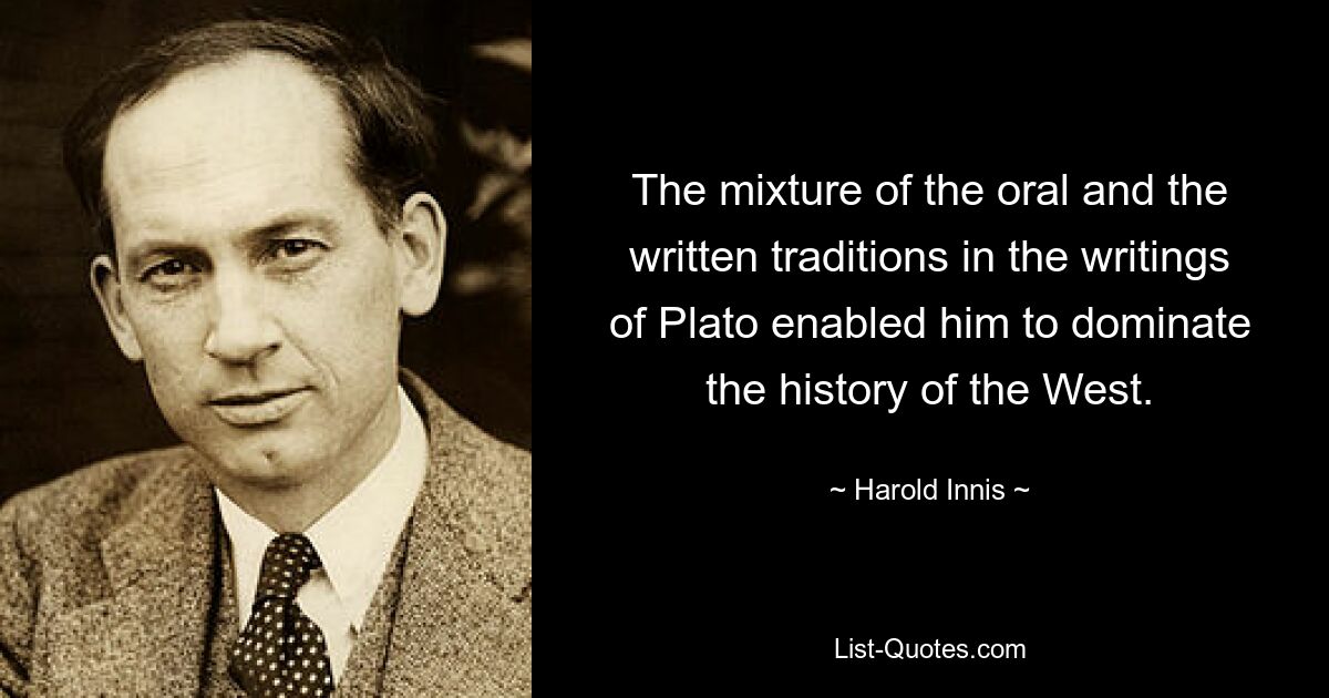 The mixture of the oral and the written traditions in the writings of Plato enabled him to dominate the history of the West. — © Harold Innis