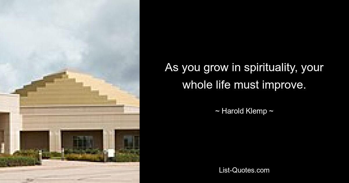 As you grow in spirituality, your whole life must improve. — © Harold Klemp