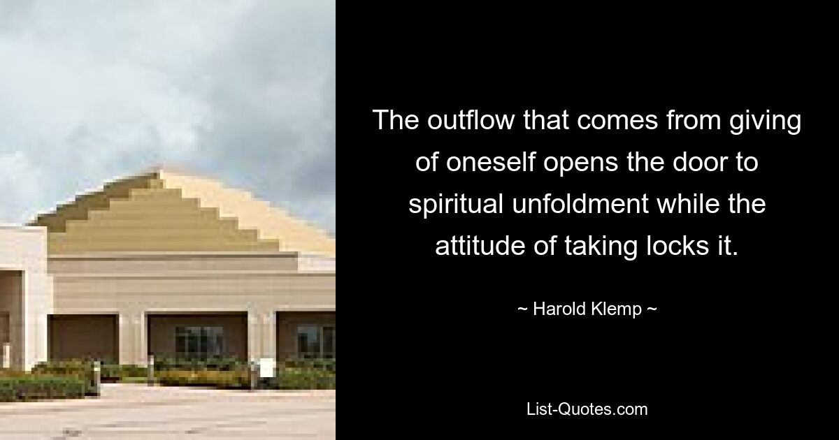 The outflow that comes from giving of oneself opens the door to spiritual unfoldment while the attitude of taking locks it. — © Harold Klemp