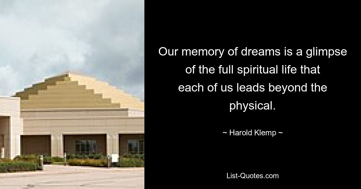 Our memory of dreams is a glimpse of the full spiritual life that each of us leads beyond the physical. — © Harold Klemp