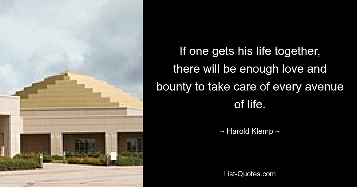 If one gets his life together, there will be enough love and bounty to take care of every avenue of life. — © Harold Klemp