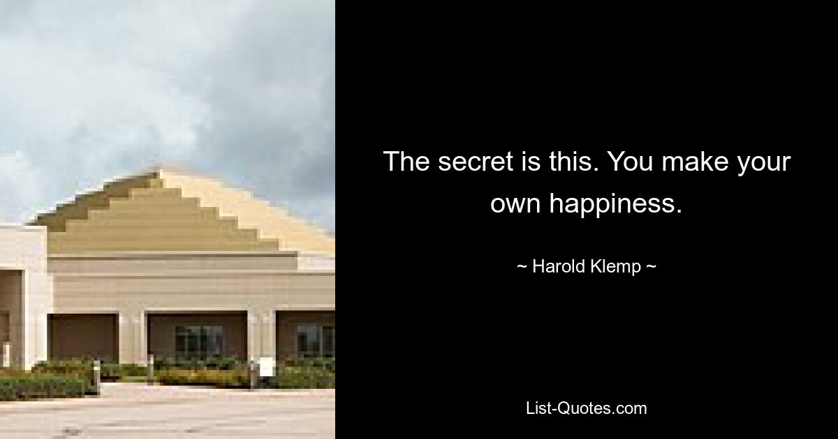 The secret is this. You make your own happiness. — © Harold Klemp