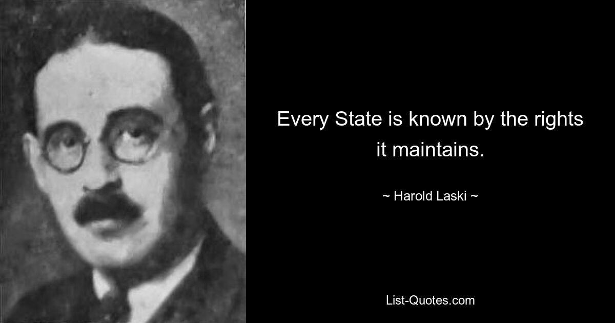 Every State is known by the rights it maintains. — © Harold Laski