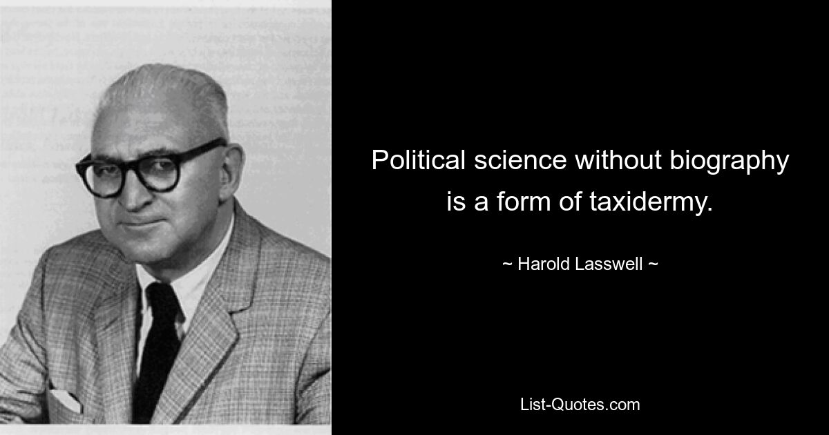 Political science without biography is a form of taxidermy. — © Harold Lasswell