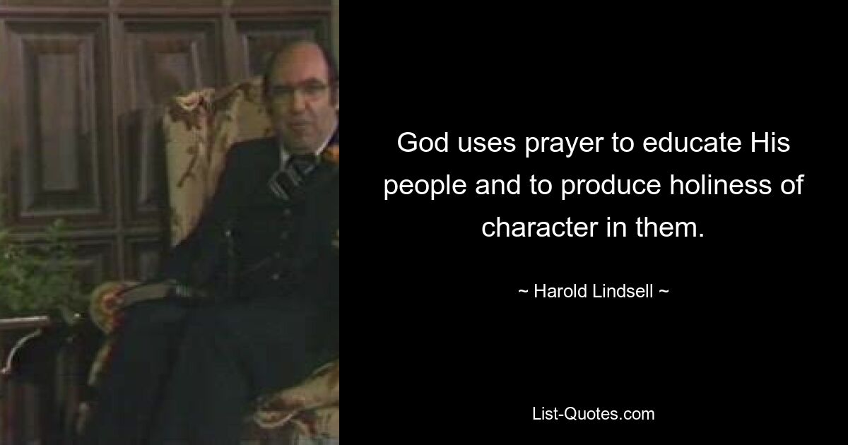 God uses prayer to educate His people and to produce holiness of character in them. — © Harold Lindsell