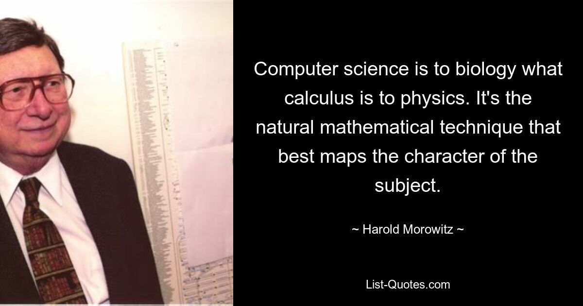 Informatik ist für die Biologie das, was Infinitesimalrechnung für die Physik ist. Es ist die natürliche mathematische Technik, die den Charakter des Themas am besten abbildet. — © Harold Morowitz 