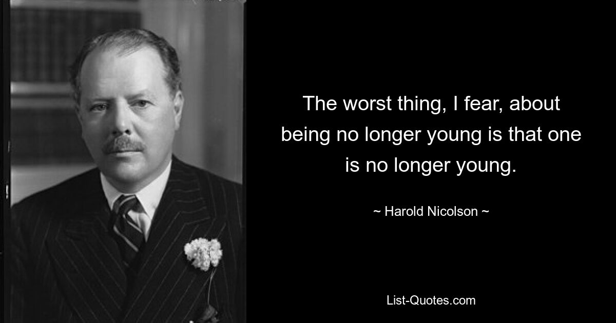 Боюсь, самое худшее в утрате молодости — это то, что ты уже не молод. — © Гарольд Николсон 