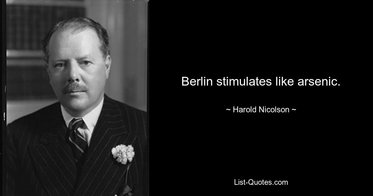 Berlin stimulates like arsenic. — © Harold Nicolson